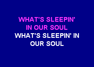 WHAT'S SLEEPIN'
IN OUR SOUL

WHAT'S SLEEPIN' IN
OUR SOUL