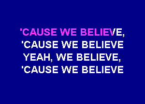 'CAUSE WE BELIEVE,
'CAUSE WE BELIEVE
YEAH, WE BELIEVE,
'CAUSE WE BELIEVE