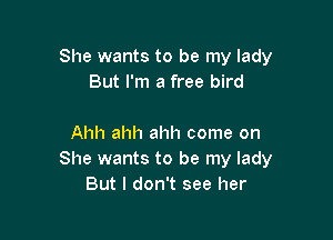 She wants to be my lady
But I'm a free bird

Ahh ahh ahh come on
She wants to be my lady
But I don't see her
