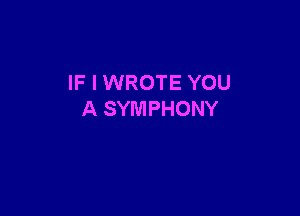 IF I WROTE YOU

A SYMPHONY