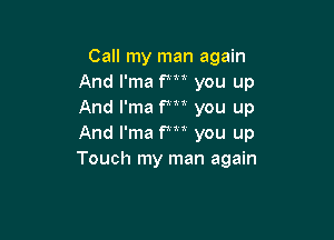 Call my man again
And l'ma fm you up
And l'ma fm you up

And l'ma Pm you up
Touch my man again