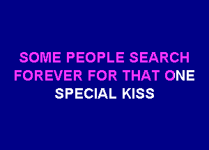 SOME PEOPLE SEARCH
FOREVER FOR THAT ONE
SPECIAL KISS