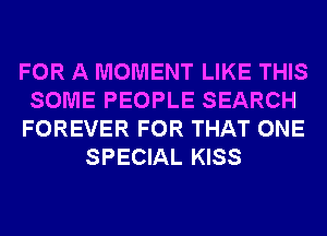 FOR A MOMENT LIKE THIS
SOME PEOPLE SEARCH
FOREVER FOR THAT ONE
SPECIAL KISS