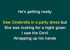 He's getting ready

Saw Cinderella in a party dress but

She was looking for a night gown
I saw the Devil
Wrapping up his hands