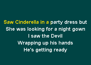 Saw Cinderella in a party dress but
She was looking for a night gown

I saw the Devil
Wrapping up his hands
He's getting ready