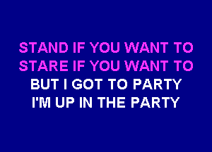 STAND IF YOU WANT TO
STARE IF YOU WANT TO
BUT I GOT TO PARTY
I'M UP IN THE PARTY