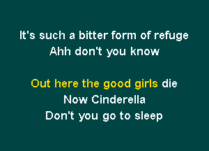 It's such a bitter form of refuge
Ahh don't you know

Out here the good girls die
Now Cinderella
Don't you go to sleep