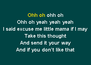 Ohh oh ol1l1 oh
Ohh oh yeah yeah yeah
I said excuse me little mama ifl may

Take this thought
And send it your way
And if you don't like that