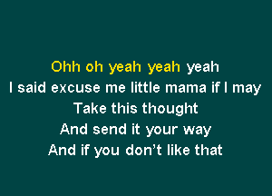 Ohh oh yeah yeah yeah
I said excuse me little mama ifl may

Take this thought
And send it your way
And if you don't like that