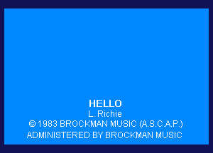 HELLO
L RlChle
1983 BROCKMAN MUSIC (ASCAP)

ADMINISTERED BY BROCKMAN MUSIC