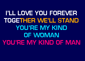 I'LL LOVE YOU FOREVER
TOGETHER WE'LL STAND
YOU'RE MY KIND
OF WOMAN