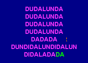 DUDALUNDA
DUDALUNDA
DUDALUNDA

DUDALUNDA
DADADA l
DUNDIDALUNDIDALUN
DIDALADADA