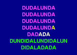 DUDALUNDA
DUDALUNDA
DUDALUNDA

DUDALUNDA
DADADA
DUNDIDALUNDIDALUN
DIDALADADA