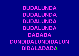 DUDALUNDA
DUDALUNDA
DUDALUNDA

DUDALUNDA
DADADA
DUNDIDALUNDIDALUN
DIDALADADA