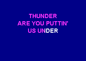 THUNDER
AREYOUPUTHN'

USUNDER