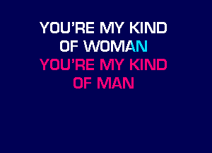 YOU'RE MY KIND
OF WOMAN