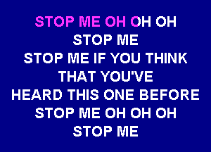 STOP ME 0H 0H 0H
STOP ME
STOP ME IF YOU THINK
THAT YOU'VE
HEARD THIS ONE BEFORE
STOP ME 0H 0H 0H
STOP ME