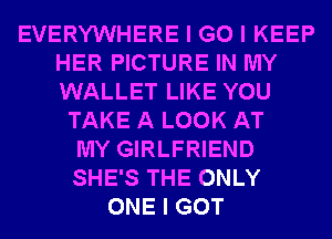 EVERYWHERE I G0 I KEEP
HER PICTURE IN MY
WALLET LIKE YOU

TAKE A LOOK AT

MY GIRLFRIEND

SHE'S THE ONLY
ONE I GOT