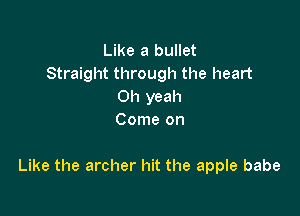 Like a bullet
Straight through the heart
Oh yeah
Come on

Like the archer hit the apple babe