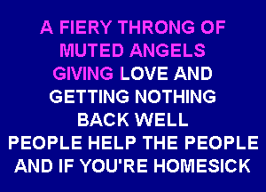 A FIERY THRONG 0F
MUTED ANGELS
GIVING LOVE AND
GETTING NOTHING
BACK WELL
PEOPLE HELP THE PEOPLE
AND IF YOU'RE HOMESICK