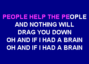 PEOPLE HELP THE PEOPLE
AND NOTHING WILL
DRAG YOU DOWN
0H AND IF I HAD A BRAIN
0H AND IF I HAD A BRAIN