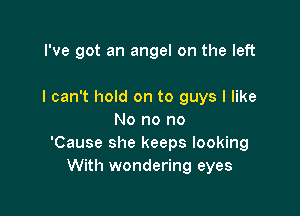 I've got an angel on the left

I can't hold on to guys I like

No no no
'Cause she keeps looking
With wondering eyes