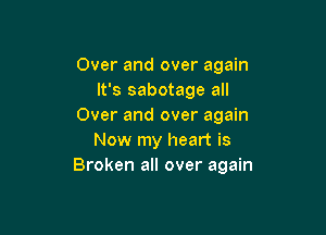 Over and over again
It's sabotage all
Over and over again

Now my heart is
Broken all over again