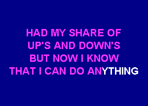 HAD MY SHARE 0F
UP'S AND DOWN'S

BUT NOW I KNOW
THAT I CAN DO ANYTHING