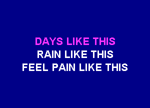 DAYS LIKE THIS

RAIN LIKE THIS
FEEL PAIN LIKE THIS
