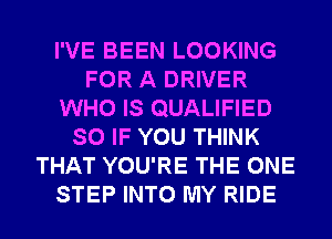 I'VE BEEN LOOKING
FOR A DRIVER
WHO IS QUALIFIED
SO IF YOU THINK
THAT YOU'RE THE ONE
STEP INTO MY RIDE