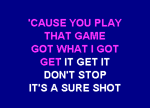 'CAUSE YOU PLAY
THAT GAME
GOT WHAT I GOT

GET IT GET IT
DON'T STOP
IT'S A SURE SHOT