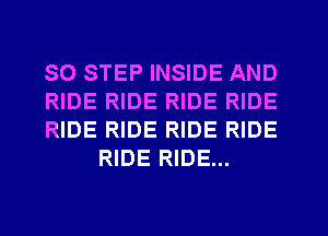 SO STEP INSIDE AND

RIDE RIDE RIDE RIDE

RIDE RIDE RIDE RIDE
RIDE RIDE...