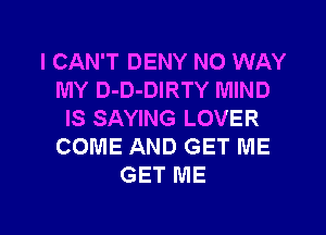 I CAN'T DENY NO WAY
MY D-D-DIRTY MIND
IS SAYING LOVER
COME AND GET ME
GET ME

g