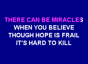THERE CAN BE MIRACLES
WHEN YOU BELIEVE
THOUGH HOPE IS FRAIL
IT'S HARD TO KILL
