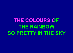 THE COLOURS OF

THE RAINBOW
SO PRETTY IN THE SKY