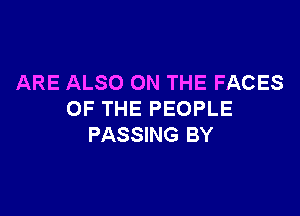 ARE ALSO ON THE FACES

OF THE PEOPLE
PASSING BY