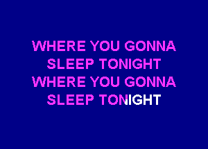 WHERE YOU GONNA
SLEEP TONIGHT

WHERE YOU GONNA
SLEEP TONIGHT