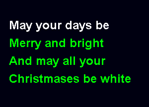 May your days be
Merry and bright

And may all your
Christmases be white
