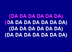 (DA DA DA DA DA DA)
(DA DA DA DA DA DA DA)
(DA DA DA DA DA DA)
(DA DA DA DA DA DA DA)