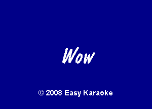 Wow

Q) 2008 Easy Karaoke