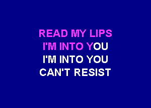 READ MY LIPS
I'M INTO YOU

I'M INTO YOU
CAN'T RESIST