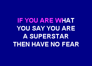 IF YOU ARE WHAT
YOU SAY YOU ARE

A SUPERSTAR
THEN HAVE NO FEAR
