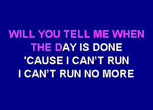 WILL YOU TELL ME WHEN
THE DAY IS DONE
'CAUSE I CANT RUN
I CANT RUN NO MORE