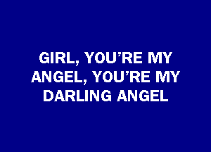 GIRL, YOURE MY

ANGEL, YOURE MY
DARLING ANGEL