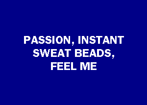 PASSION, INSTANT

SWEAT BEADS,
FEEL ME