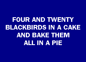 FOUR AND TWENTY
BLACKBIRDS IN A CAKE
AND BAKE THEM
ALL IN A PIE