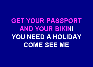 GET YOUR PASSPORT
AND YOUR BIKINI
YOU NEED A HOLIDAY
COME SEE ME

g