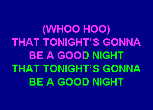 (WHOO H00)
THAT TONIGHTS GONNA
BE A GOOD NIGHT
THAT TONIGHTS GONNA
BE A GOOD NIGHT