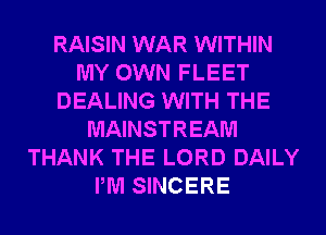 RAISIN WAR WITHIN
MY OWN FLEET
DEALING WITH THE
MAINSTREAM
THANK THE LORD DAILY
PM SINCERE