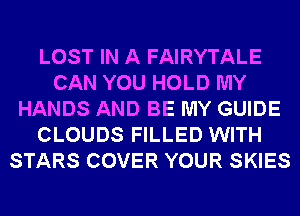 LOST IN A FAIRYTALE
CAN YOU HOLD MY
HANDS AND BE MY GUIDE
CLOUDS FILLED WITH
STARS COVER YOUR SKIES